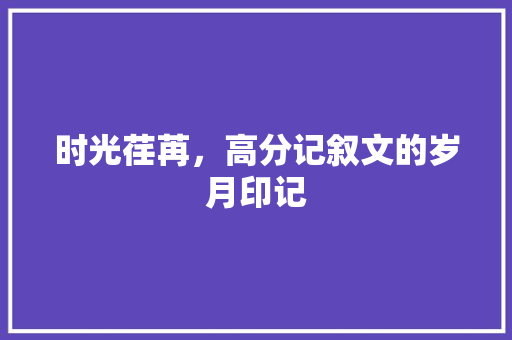 时光荏苒，高分记叙文的岁月印记