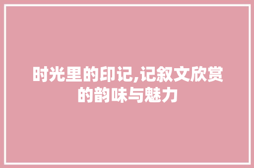 时光里的印记,记叙文欣赏的韵味与魅力