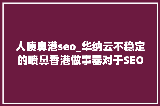 人喷鼻港seo_华纳云不稳定的喷鼻香港做事器对于SEO优化有什么影响 生活范文