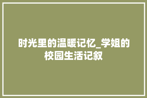 时光里的温暖记忆_学姐的校园生活记叙