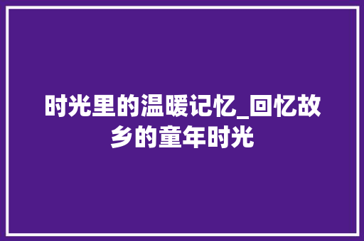 时光里的温暖记忆_回忆故乡的童年时光