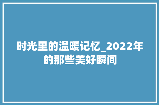 时光里的温暖记忆_2022年的那些美好瞬间