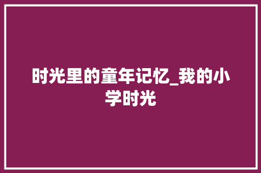 时光里的童年记忆_我的小学时光