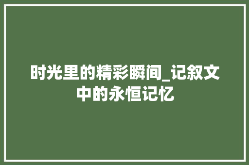 时光里的精彩瞬间_记叙文中的永恒记忆