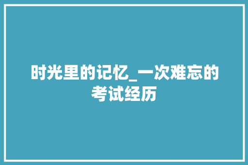 时光里的记忆_一次难忘的考试经历