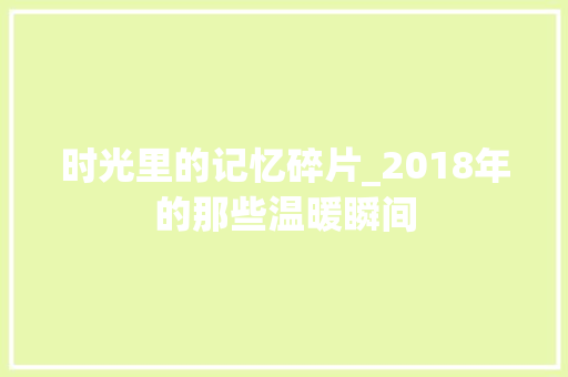 时光里的记忆碎片_2018年的那些温暖瞬间