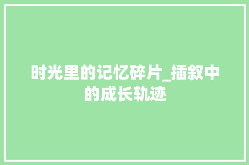 时光里的记忆碎片_插叙中的成长轨迹