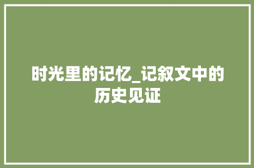 时光里的记忆_记叙文中的历史见证