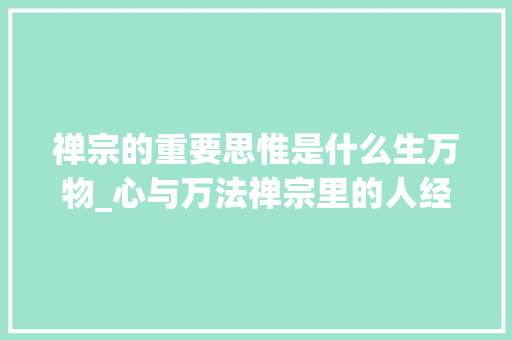 禅宗的重要思惟是什么生万物_心与万法禅宗里的人经由进程自心本性生成多维丰富的世界万物