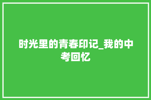 时光里的青春印记_我的中考回忆