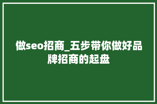 做seo招商_五步带你做好品牌招商的起盘 书信范文