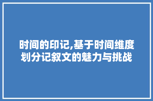 时间的印记,基于时间维度划分记叙文的魅力与挑战