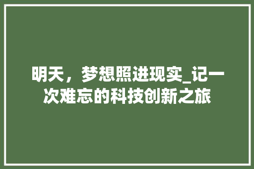 明天，梦想照进现实_记一次难忘的科技创新之旅