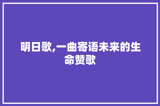 明日歌,一曲寄语未来的生命赞歌