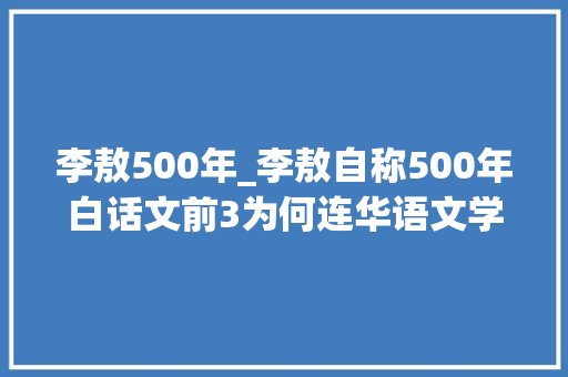 李敖500年_李敖自称500年白话文前3为何连华语文学60强都没进原来是这样