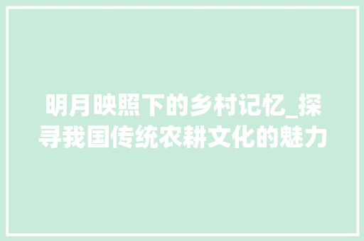 明月映照下的乡村记忆_探寻我国传统农耕文化的魅力