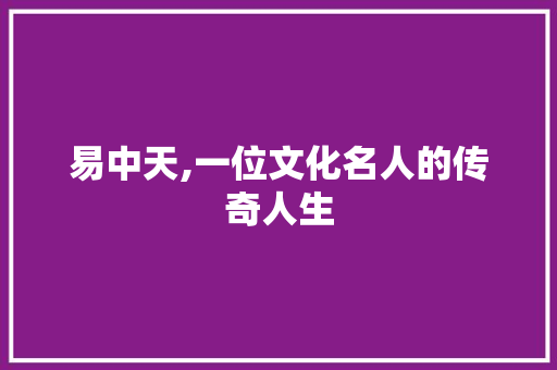 易中天,一位文化名人的传奇人生