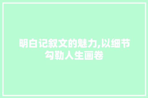 明白记叙文的魅力,以细节勾勒人生画卷