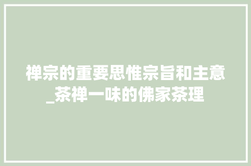 禅宗的重要思惟宗旨和主意_茶禅一味的佛家茶理