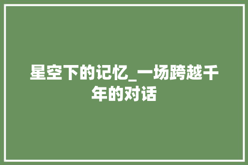 星空下的记忆_一场跨越千年的对话