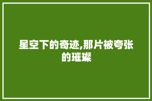 星空下的奇迹,那片被夸张的璀璨