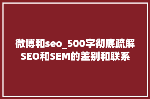 微博和seo_500字彻底疏解SEO和SEM的差别和联系