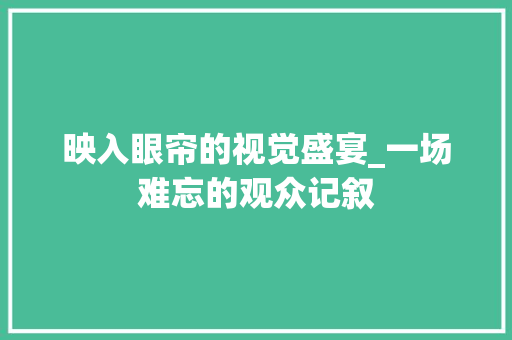 映入眼帘的视觉盛宴_一场难忘的观众记叙 申请书范文