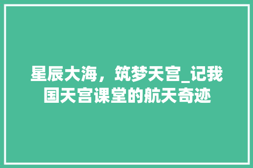 星辰大海，筑梦天宫_记我国天宫课堂的航天奇迹