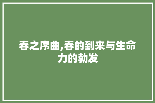 春之序曲,春的到来与生命力的勃发