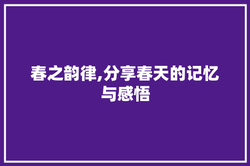 春之韵律,分享春天的记忆与感悟