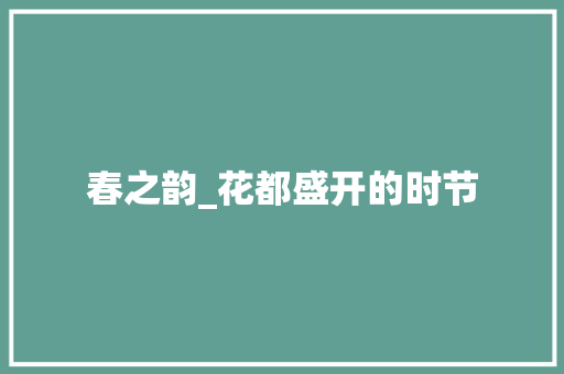 春之韵_花都盛开的时节 会议纪要范文