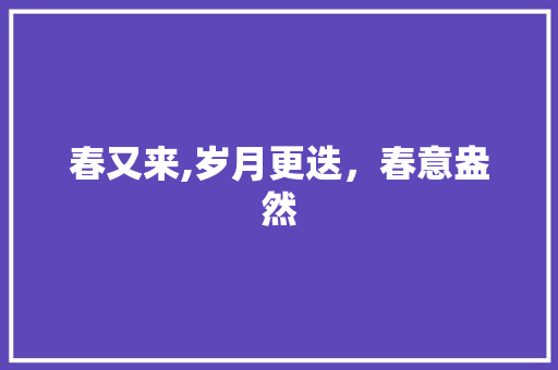 春又来,岁月更迭，春意盎然