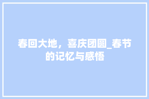 春回大地，喜庆团圆_春节的记忆与感悟