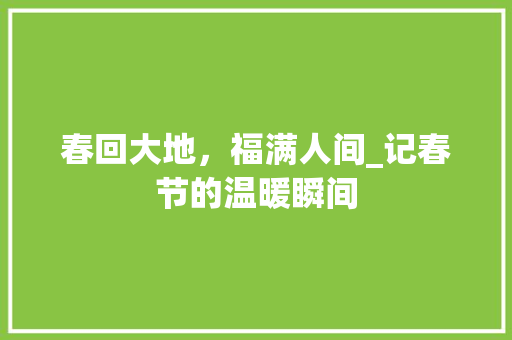 春回大地，福满人间_记春节的温暖瞬间