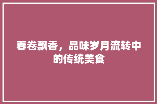 春卷飘香，品味岁月流转中的传统美食