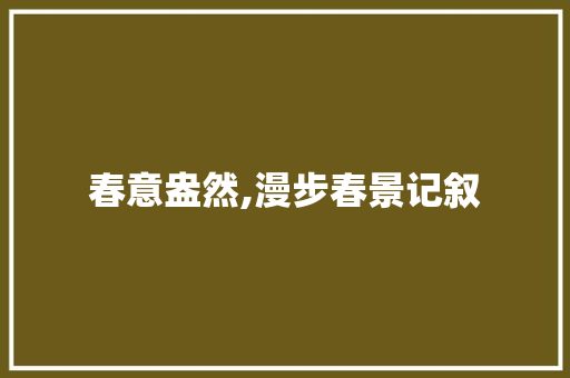 春意盎然,漫步春景记叙