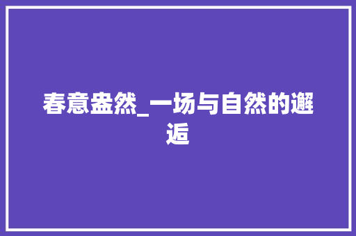 春意盎然_一场与自然的邂逅