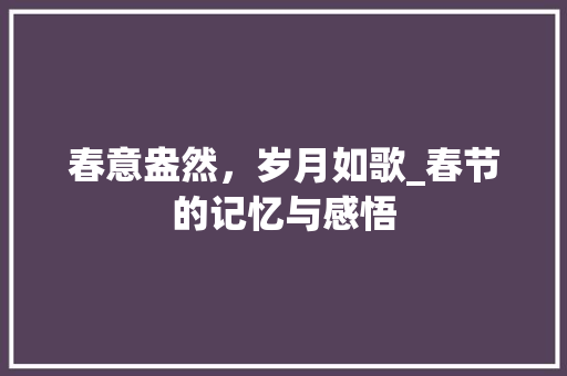 春意盎然，岁月如歌_春节的记忆与感悟