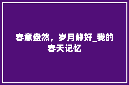 春意盎然，岁月静好_我的春天记忆