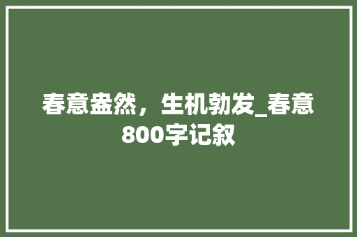 春意盎然，生机勃发_春意800字记叙