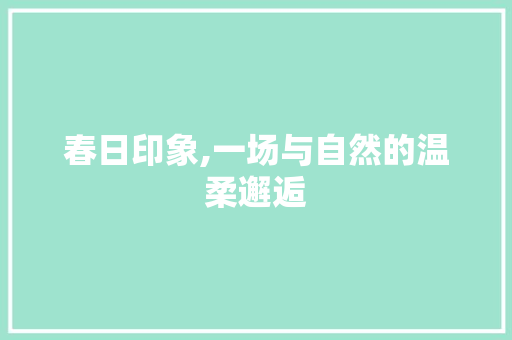 春日印象,一场与自然的温柔邂逅