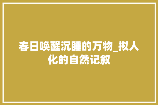 春日唤醒沉睡的万物_拟人化的自然记叙