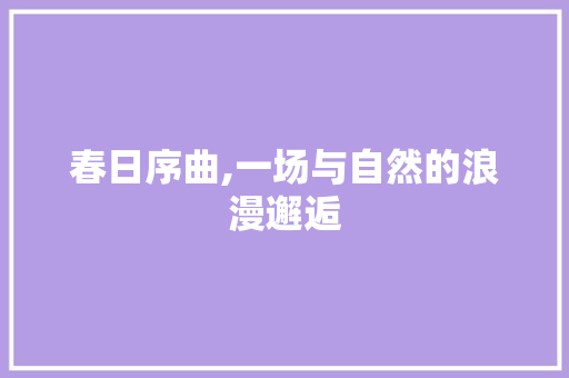 春日序曲,一场与自然的浪漫邂逅