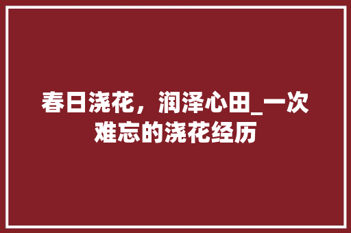 春日浇花，润泽心田_一次难忘的浇花经历