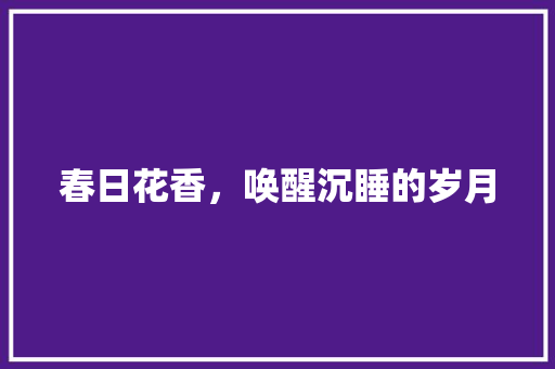 春日花香，唤醒沉睡的岁月