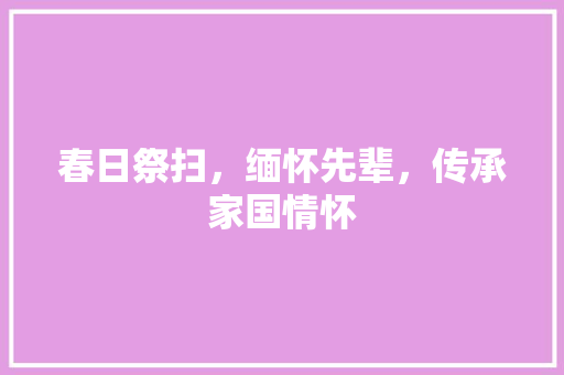 春日祭扫，缅怀先辈，传承家国情怀