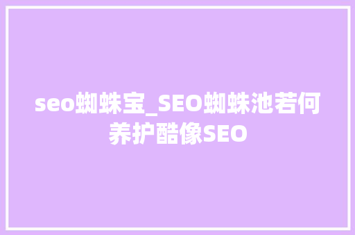 seo蜘蛛宝_SEO蜘蛛池若何养护酷像SEO