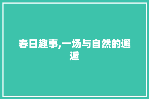 春日趣事,一场与自然的邂逅