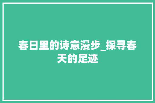 春日里的诗意漫步_探寻春天的足迹