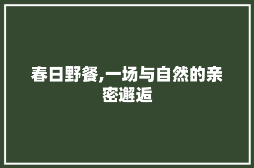 春日野餐,一场与自然的亲密邂逅